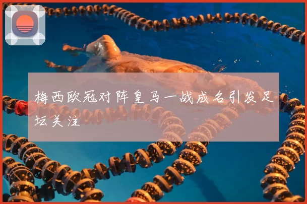 梅西欧冠对阵皇马一战成名引发足坛关注