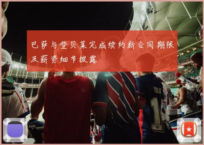 巴萨与登贝莱完成续约新合同期限及薪资细节披露