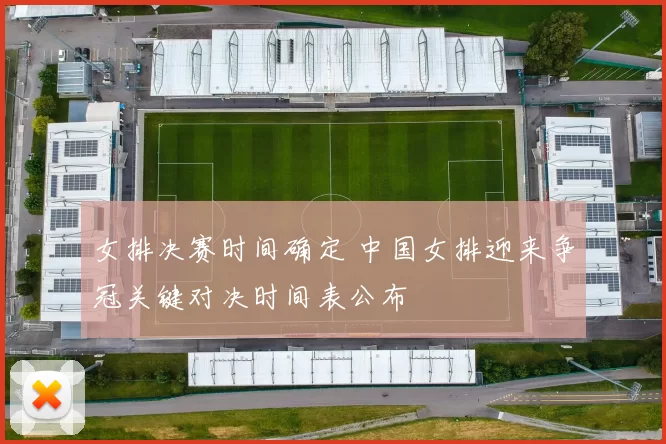 女排决赛时间确定 中国女排迎来争冠关键对决时间表公布