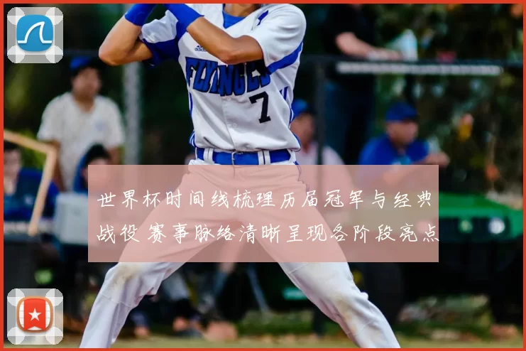 世界杯时间线梳理历届冠军与经典战役 赛事脉络清晰呈现各阶段亮点