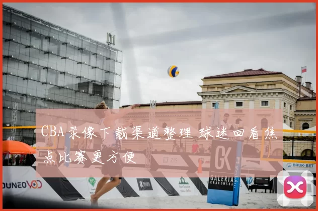 CBA录像下载渠道整理 球迷回看焦点比赛更方便