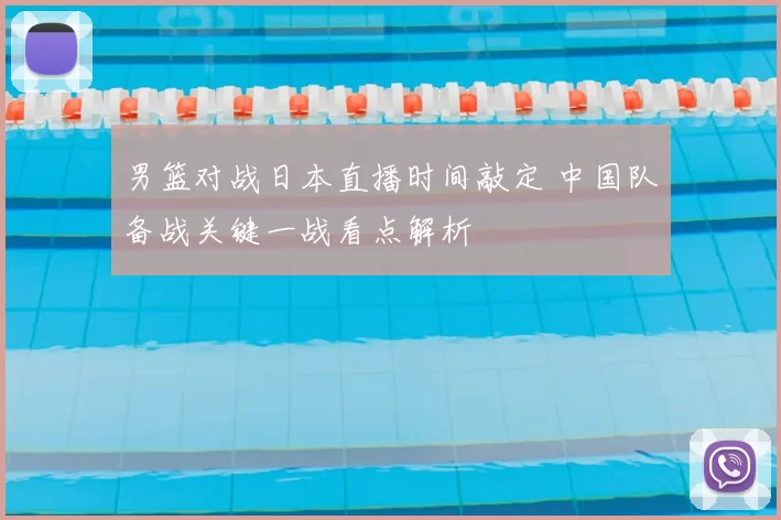 男篮对战日本直播时间敲定 中国队备战关键一战看点解析