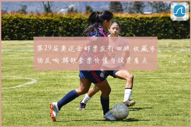 第29届奥运会邮票发行回顾 收藏市场反响 稀缺套票价值与投资看点