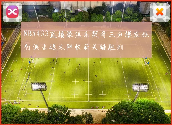 NBA433直播聚焦东契奇三分爆发独行侠击退太阳收获关键胜利