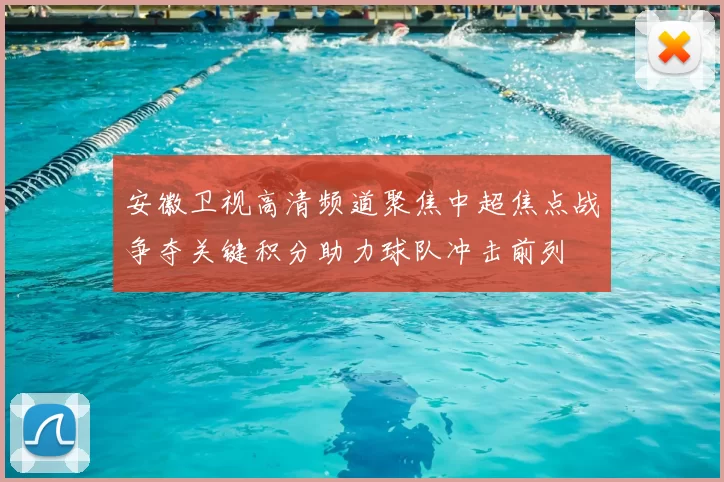安徽卫视高清频道聚焦中超焦点战争夺关键积分助力球队冲击前列