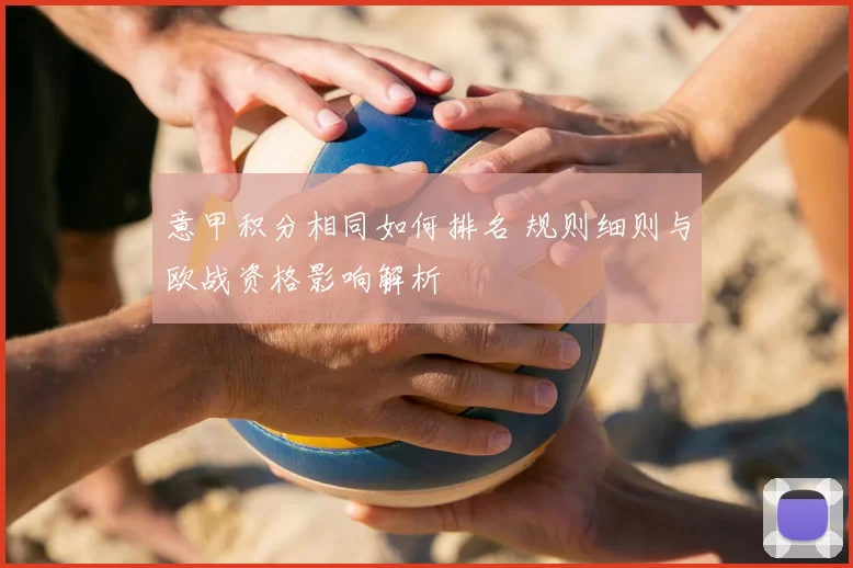 意甲积分相同如何排名 规则细则与欧战资格影响解析
