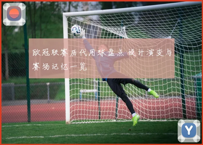 欧冠联赛历代用球盘点 设计演变与赛场记忆一览