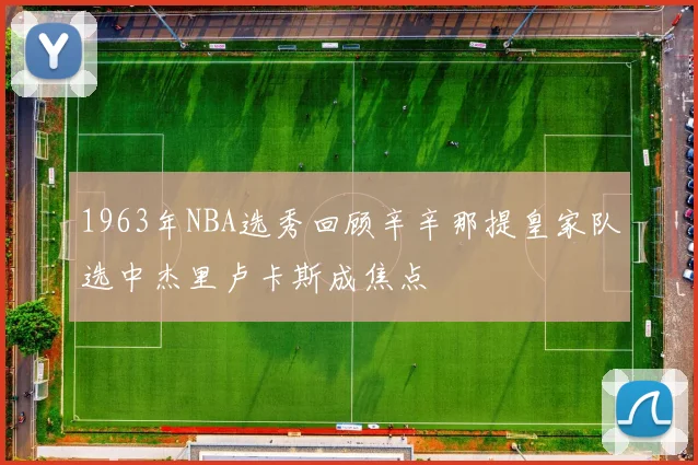 1963年NBA选秀回顾辛辛那提皇家队选中杰里卢卡斯成焦点