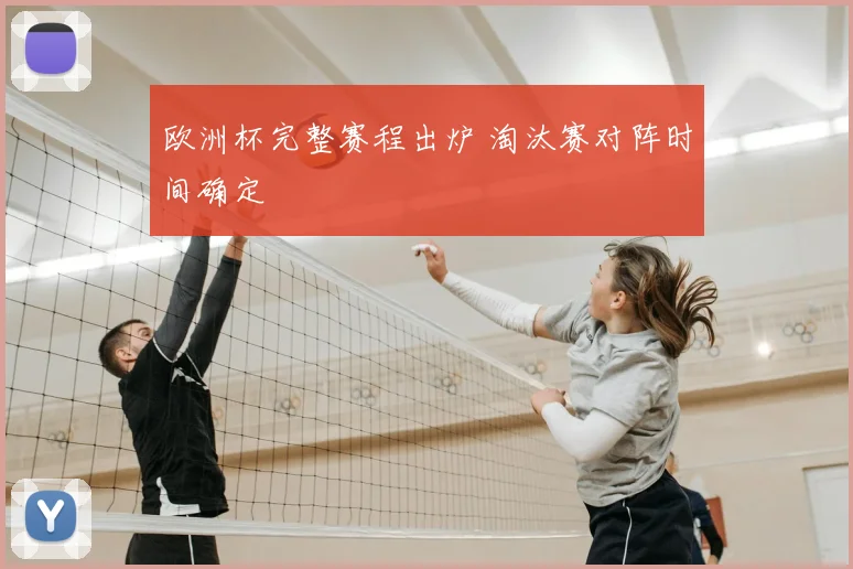 欧洲杯完整赛程出炉 淘汰赛对阵时间确定