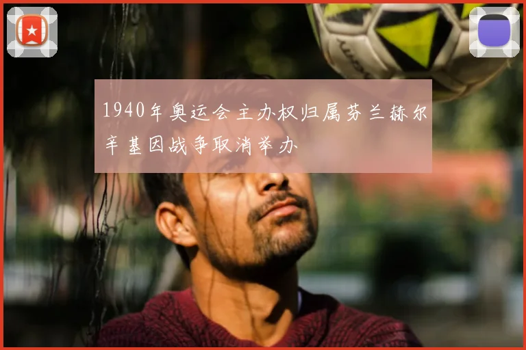 1940年奥运会主办权归属芬兰赫尔辛基因战争取消举办
