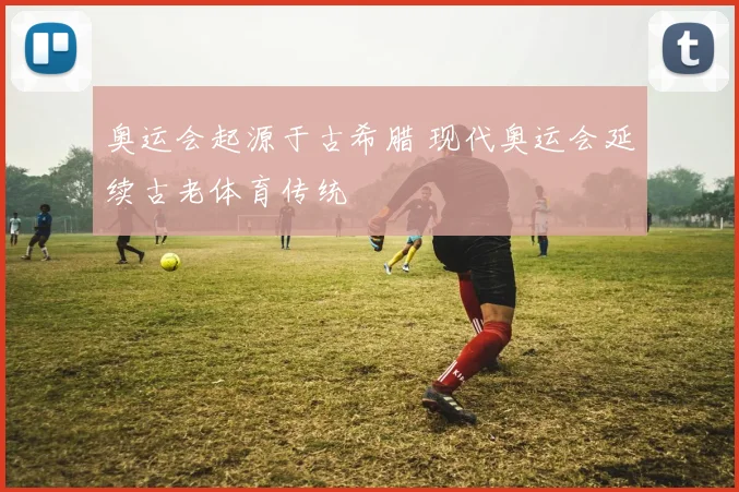 奥运会起源于古希腊 现代奥运会延续古老体育传统