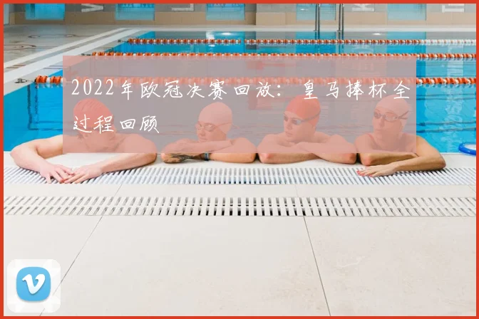 2022年欧冠决赛回放：皇马捧杯全过程回顾