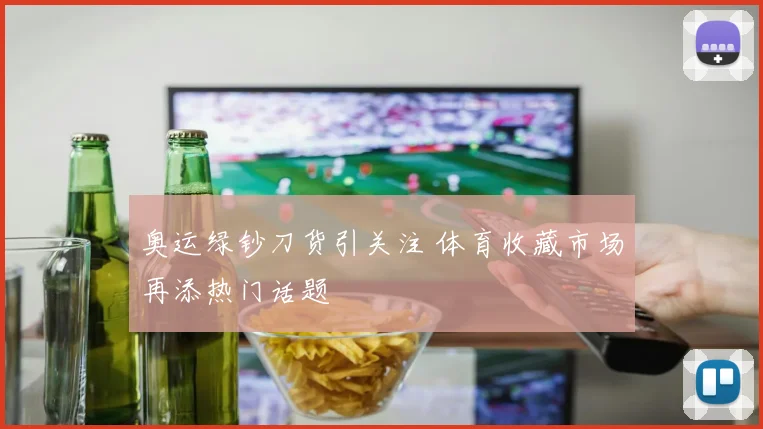 奥运绿钞刀货引关注 体育收藏市场再添热门话题