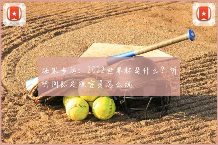 独家专访：2022世界杯是什么？听听国际足联官员怎么说