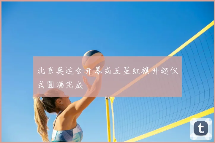 北京奥运会开幕式五星红旗升起仪式圆满完成