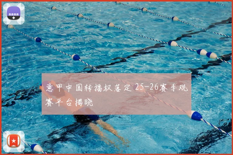 意甲中国转播权落定 25-26赛季观赛平台揭晓