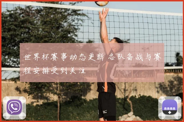 世界杯赛事动态更新 各队备战与赛程安排受到关注