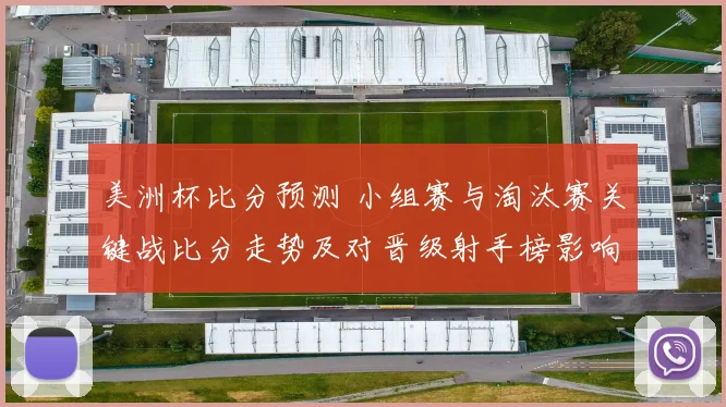 美洲杯比分预测 小组赛与淘汰赛关键战比分走势及对晋级射手榜影响解读