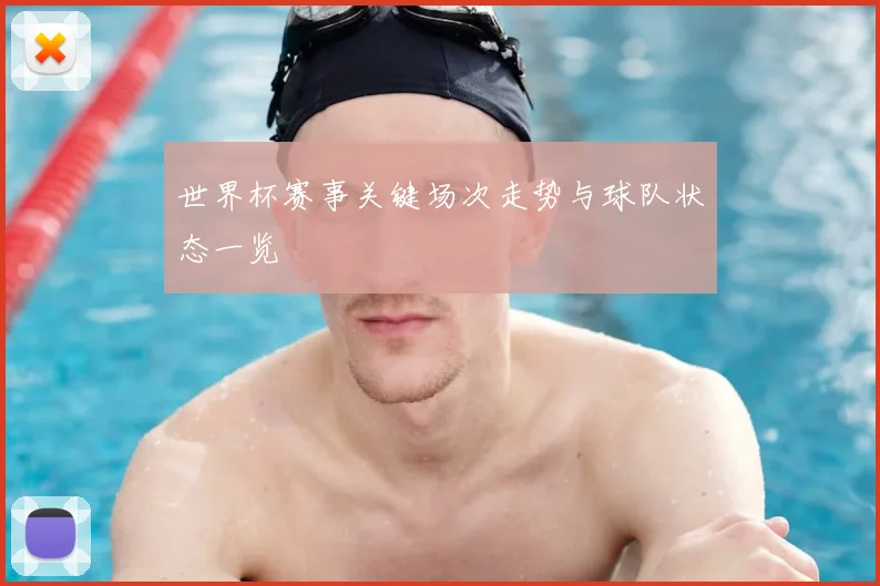 世界杯赛事关键场次走势与球队状态一览