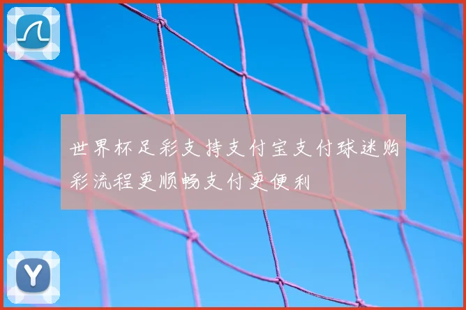 世界杯足彩支持支付宝支付球迷购彩流程更顺畅支付更便利