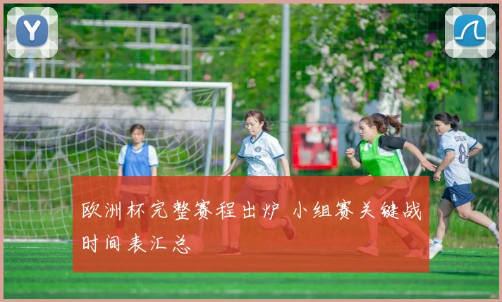 欧洲杯完整赛程出炉 小组赛关键战时间表汇总