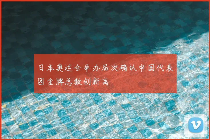 日本奥运会举办届次确认中国代表团金牌总数创新高