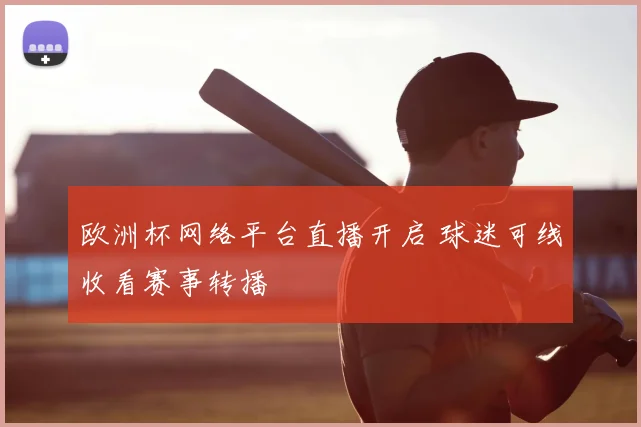 欧洲杯网络平台直播开启 球迷可线收看赛事转播