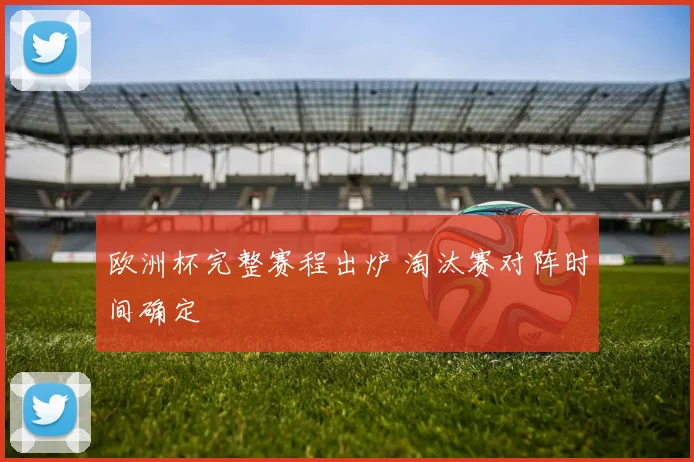 欧洲杯完整赛程出炉 淘汰赛对阵时间确定
