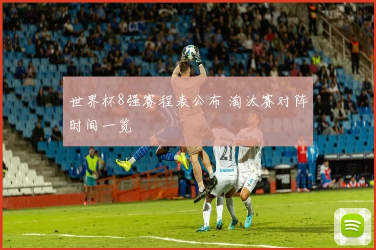世界杯8强赛程表公布 淘汰赛对阵时间一览