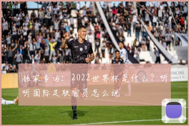 独家专访：2022世界杯是什么？听听国际足联官员怎么说