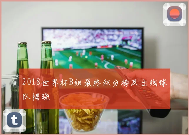 2018世界杯B组最终积分榜及出线球队揭晓