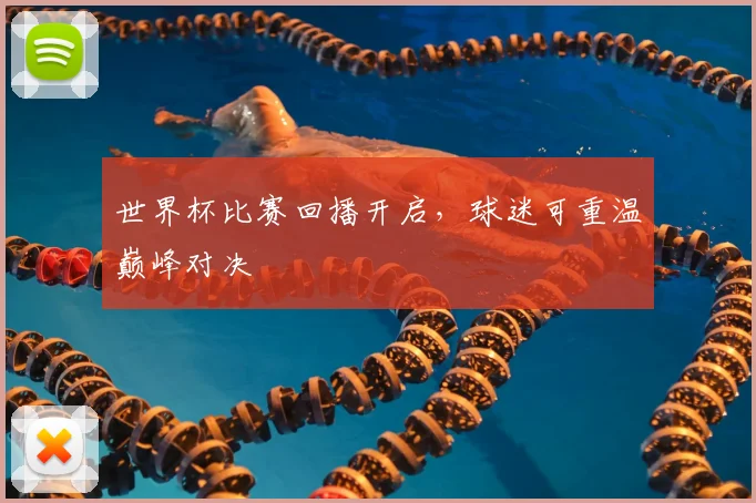 世界杯比赛回播开启，球迷可重温巅峰对决