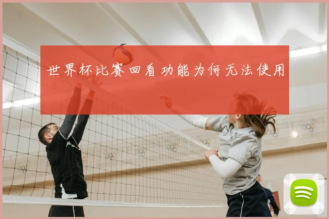 世界杯比赛回看功能为何无法使用