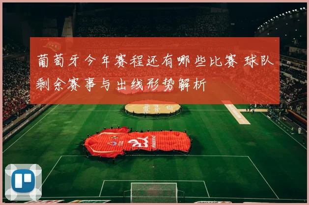 葡萄牙今年赛程还有哪些比赛 球队剩余赛事与出线形势解析