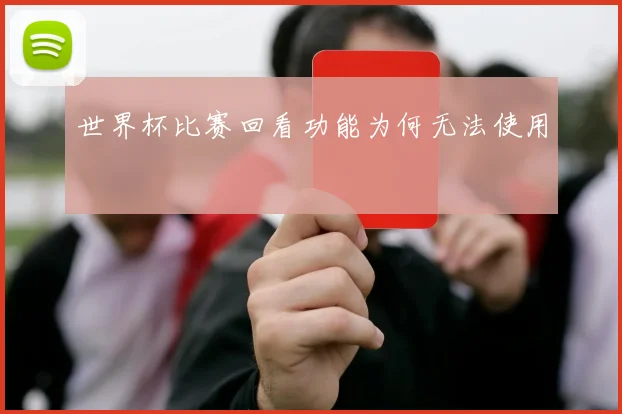 世界杯比赛回看功能为何无法使用